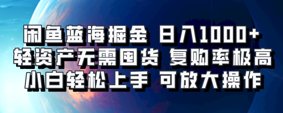 闲鱼蓝海掘金轻松日入1000+，轻资产无需囤货，小白轻松上手，复购率极高，可矩阵放大操作-网赚资源网