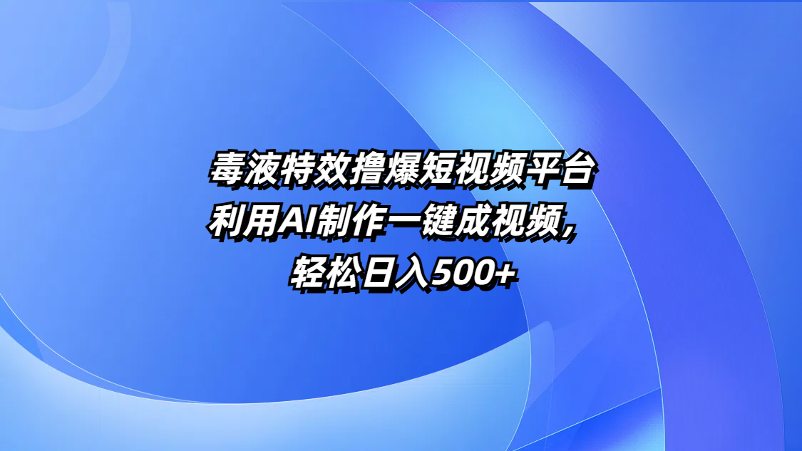 毒液特效撸爆短视频平台，利用AI制作一键成视频，轻松日入500+-网赚资源网