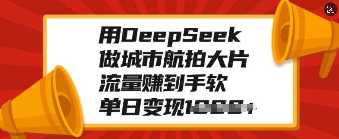 用DeepSeek做城市航拍大片，流量赚到手软，单日变现多张-网赚资源网