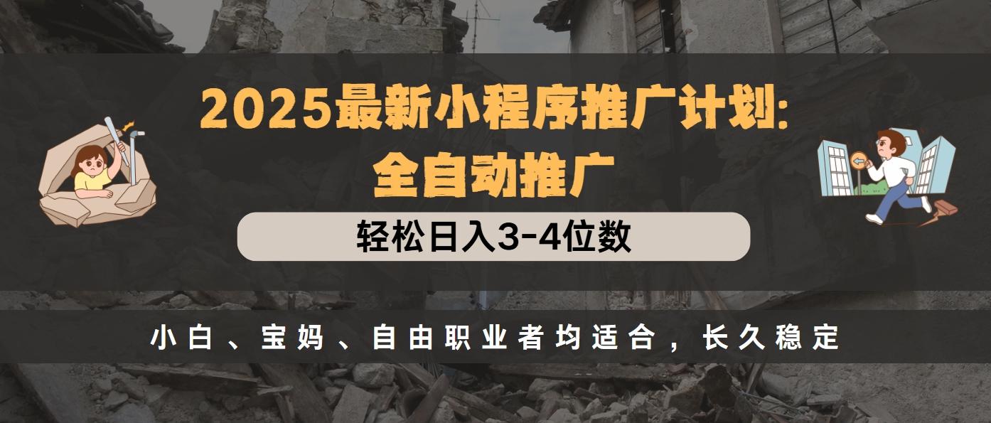 2025最新小程序推广计划全自动推广，轻松日入3-4位数，小白、宝妈、自由职业者均适合，长久稳定-网赚资源网