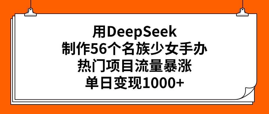 用DeepSeek制作56个名族少女手办，热门项目流量暴涨，单日变现1000+-网赚资源网