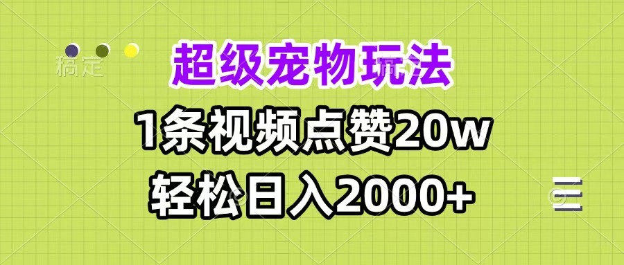 超级宠物视频玩法，1条视频点赞20w，轻松日入2000+-网赚资源网