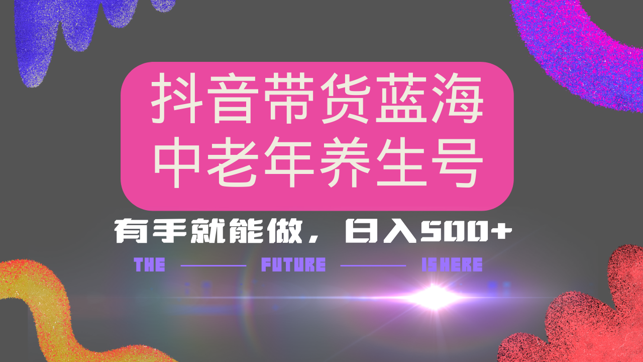 抖音带货冷门赛道，用AI做中老年养生号，可矩阵放大，小白也能月入30000+多种变现方式，保姆级教程-网赚资源网