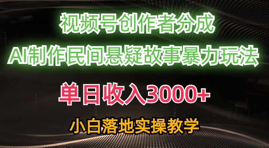 单日收入3000+，视频号创作者分成，AI创作民间悬疑故事，条条爆流量，小白也能轻松上手-网赚资源网