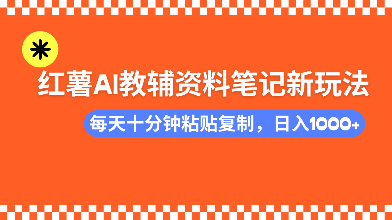 小红书AI教辅资料笔记新玩法，0门槛，可批量可复制，一天十分钟发笔记轻松日入1000+-网赚资源网