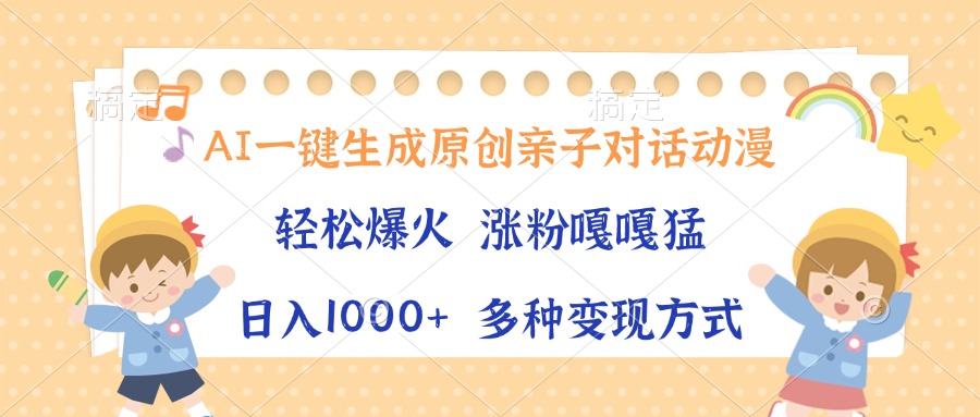 AI一键生成原创亲子对话动漫，单条视频播放破千万 ，日入1000+，多种变现方式-网赚资源网