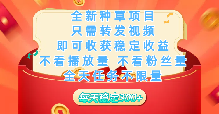 全新种草项目，只需每日转发视频，即可收获稳定收益，不看播放量、不看粉丝量、不看真实实名、全天随时做任务，一个任务2分钟完成，每天稳定300+-网赚资源网