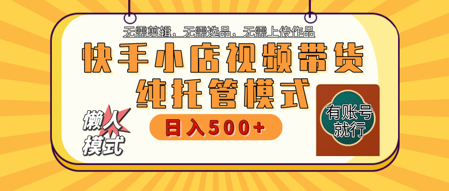 【躺赚项目】快手小店视频带货，纯托管模式，日入500+，无需剪辑，无需选品，无需上传作品，有账号即可托管-网赚资源网