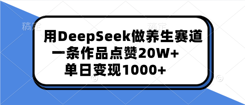 用DeepSeek做养生赛道，一条作品点赞20W+，单日变现1000+-网赚资源网