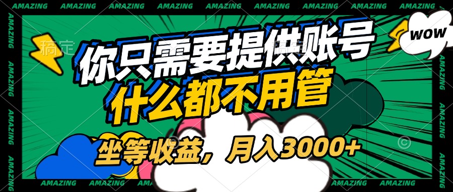 账号全程托管，你只需要提供账号，什么都不用管，坐等收益，月入3000+-网赚资源网