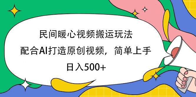 民间暖心视频搬运玩法，配合AI打造原创视频，简单上手，日入500+-网赚资源网