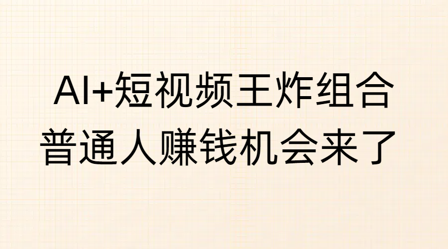 AI+短视频王炸组合，普通人赚钱机会来了-网赚资源网