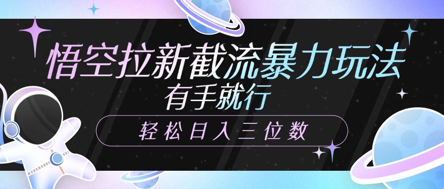 悟空拉新截流暴力玩法，有手就行，轻松日入三位数-网赚资源网