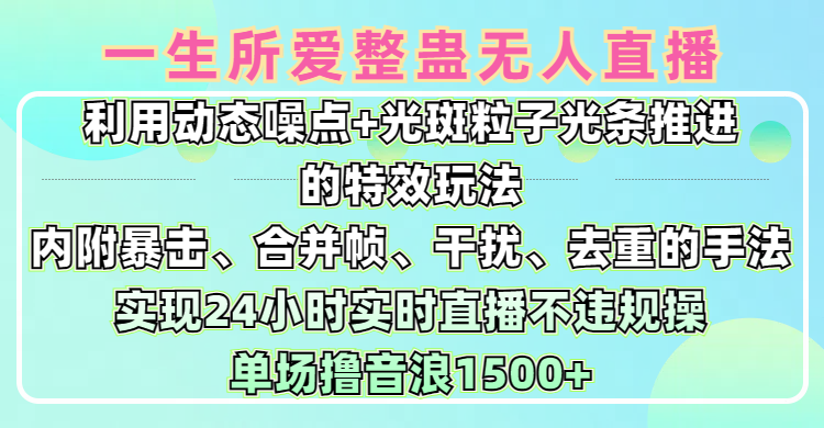 一生所爱无人整蛊升级版9.0，利用动态噪点+光斑粒子光条推进的特效玩法，内附暴击、合并帧、干扰、去重的手法，实现24小时实时直播不违规操，单场日入1500+，小白也能无脑驾驭-网赚资源网