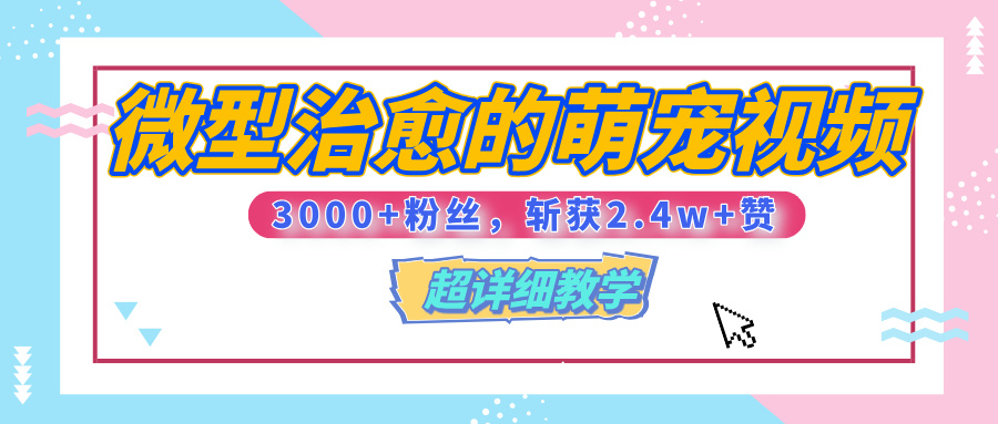 【揭秘】微型治愈的萌宠视频，3000+粉丝，6秒的视频、斩获2.4w+赞【附详细教程】-网赚资源网