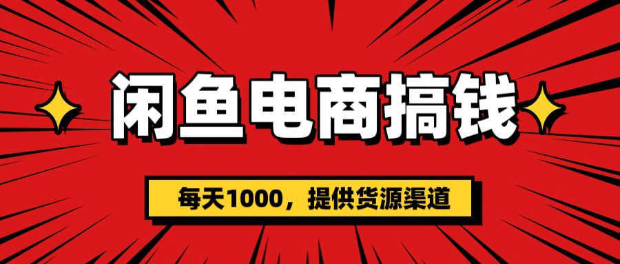 闲鱼电商搞钱，一天1000＋(提供货源）-网赚资源网