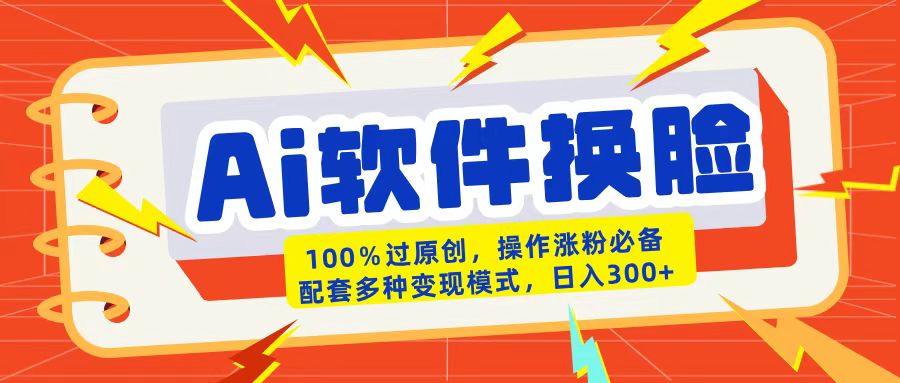 AI软件换脸100%过原创搬运涨粉必备配套多种变现模式日入300+-网赚资源网