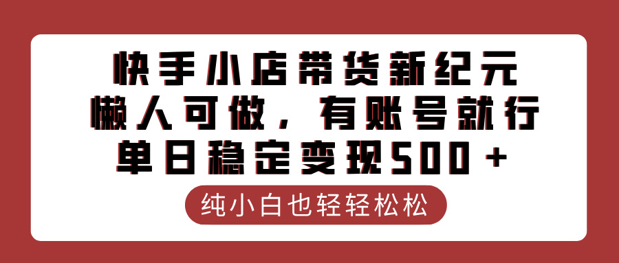快手小店带货新纪元，懒人可做，有账号就行，单日稳定变现500＋-网赚资源网