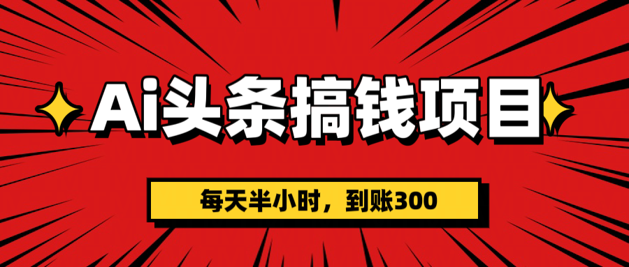 AI头条搞钱项目，一天半小时，到账300+-网赚资源网