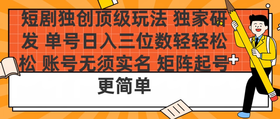 短剧独创顶级玩法 独家研发 单号日入三位数轻轻松松 账号无需实名 矩阵起号更简单-网赚资源网
