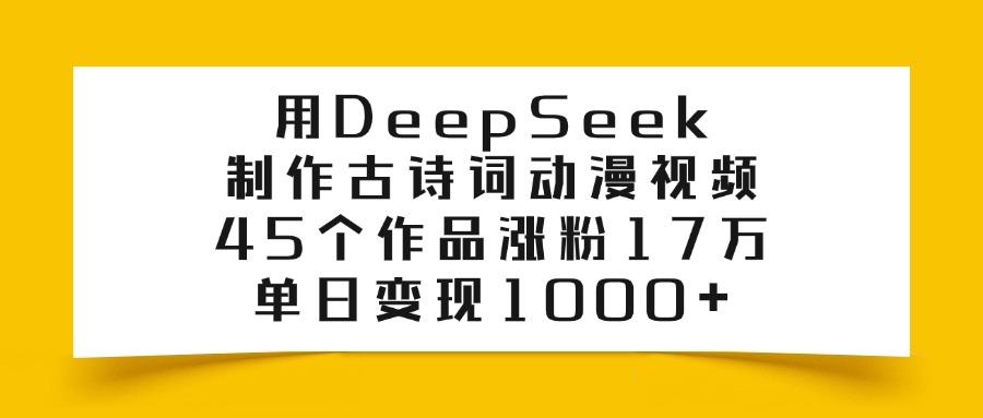 用DeepSeek制作古诗词动漫视频，45个作品涨粉17万，单日变现1000+-网赚资源网
