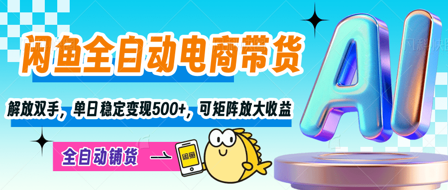【闲鱼全自动电商带货】解放双手，单日稳定变现500+，可矩阵放大收益-网赚资源网