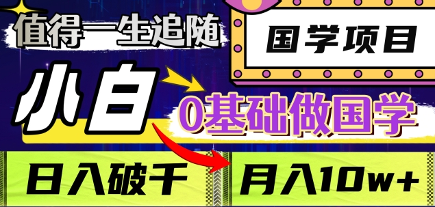 值得一生追随的国学项目，长期饭票，小白也可0基础做国学，日入3000，月入10W+-网赚资源网