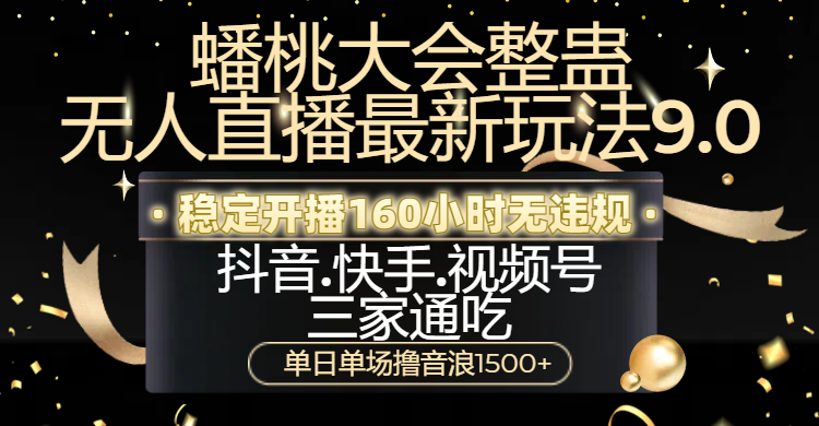蟠桃大会整蛊无人直播新玩法9.0，稳定开播160小时无违规，抖音、快手、视频号三家通吃，单日单场撸音浪1500+-网赚资源网