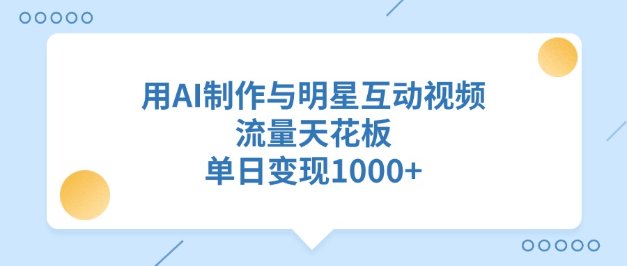 用AI制作与明星互动视频，流量天花板，单日变现1000+-网赚资源网