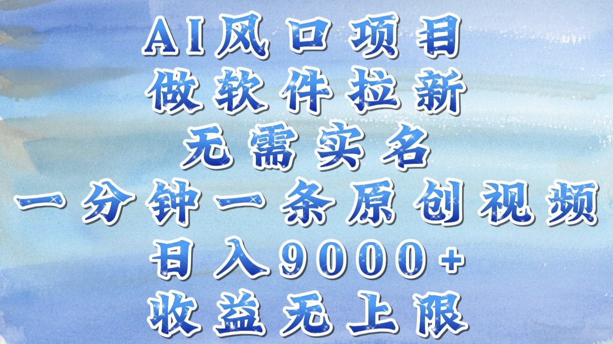 AI风口项目，做软件拉新，无需实名，一分钟一条原创视频，日入9000+，收益无上限-网赚资源网