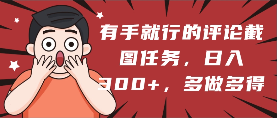 有手就行的评论截图任务，一分钟一块钱，日入300+，多做多得-网赚资源网