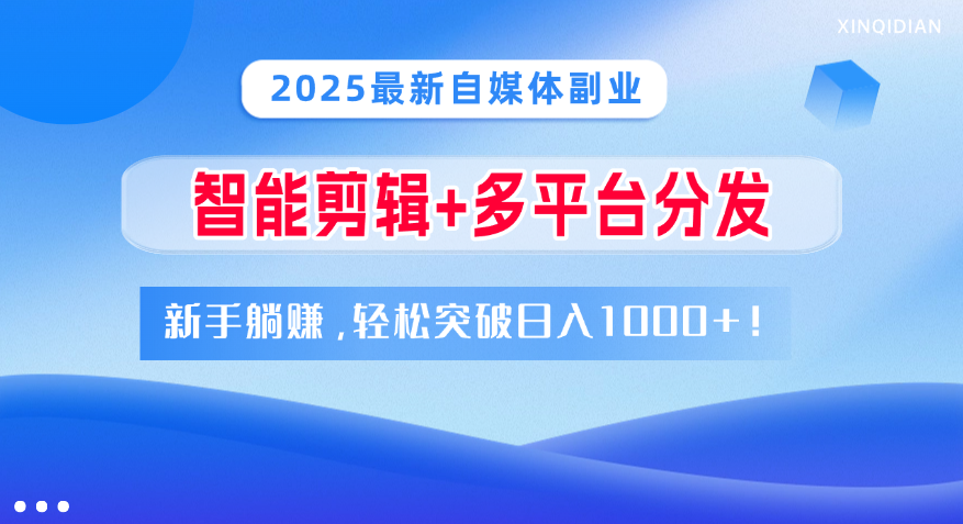 2025最新自媒体副业！智能剪辑+多平台分发，新手躺赚，轻松突破日入1000+！-网赚资源网