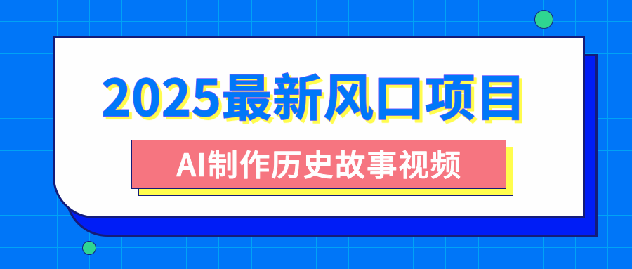2025最新风口项目，AI制作历史故事视频，零基础也能做爆款，附保姆级教程-网赚资源网