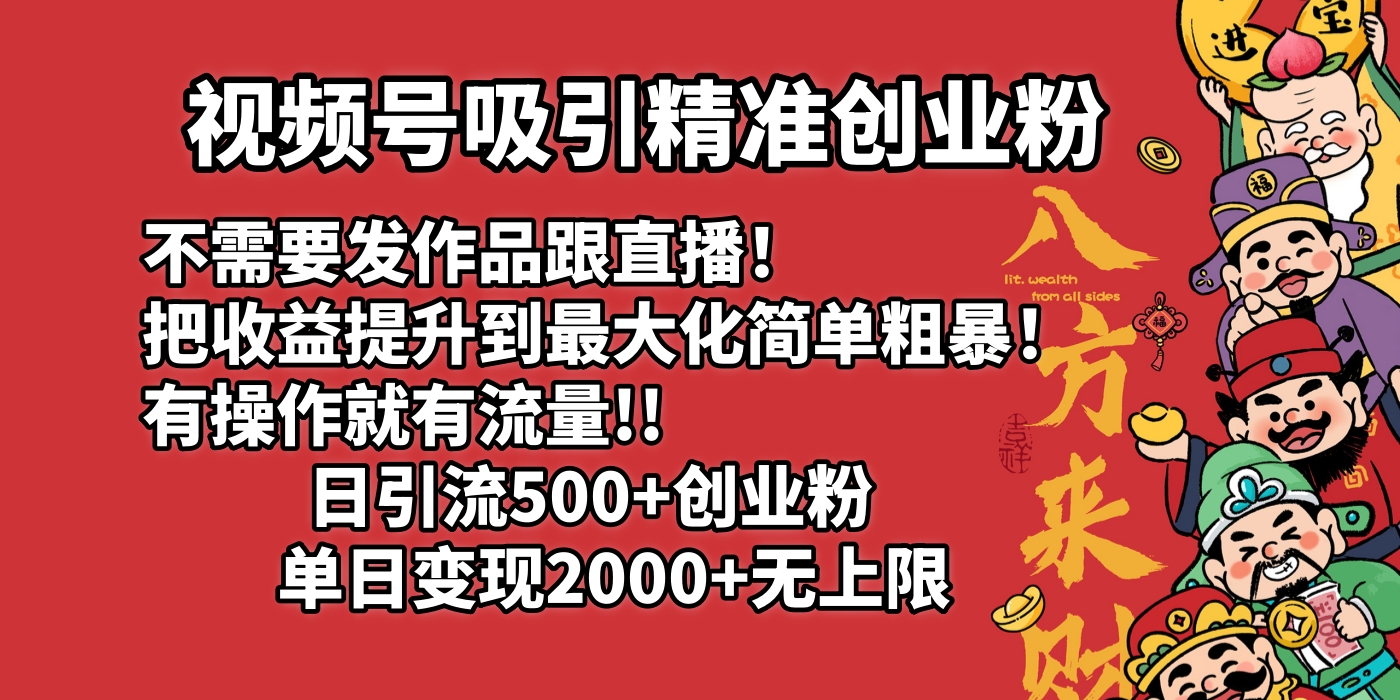 视频号吸引精准创业粉!不需要发作品跟直播！把收益提升到最大化，简单粗暴！有操作就有流量！日引500+创业粉，单日变现2000+无上限-网赚资源网