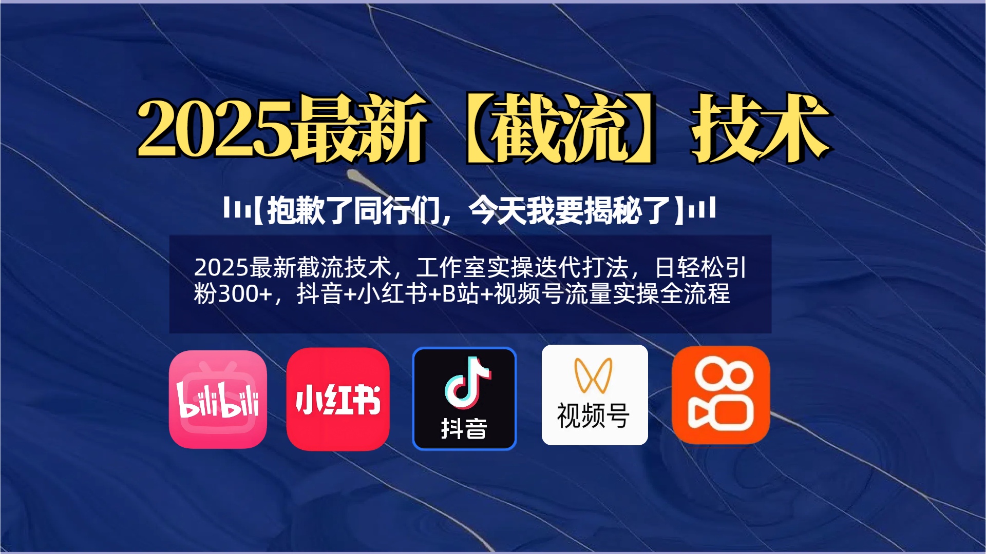 【抱歉了同行们，今天我要揭秘了】2025最新截流技术，工作室实操迭代打法，日轻松引粉300+，抖音+小红书+B站+视频号流量实操全流程-网赚资源网