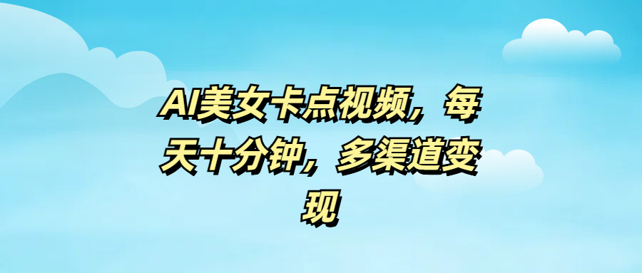 AI美女卡点视频，每天十分钟，多渠道变现-网赚资源网