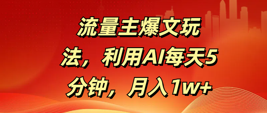 流量主爆文玩法，利用AI每天5分钟，月入1w+-网赚资源网
