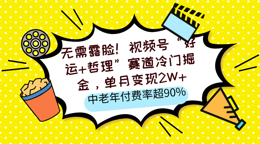 无需露脸！视频号“好运+哲理”赛道冷门掘金，单月变现2W+，中老年付费率超90%-网赚资源网