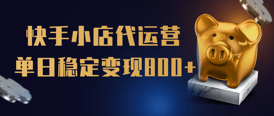 【快手小店代运营】限时托管计划，全程喂饭，单日稳定变现800＋-网赚资源网
