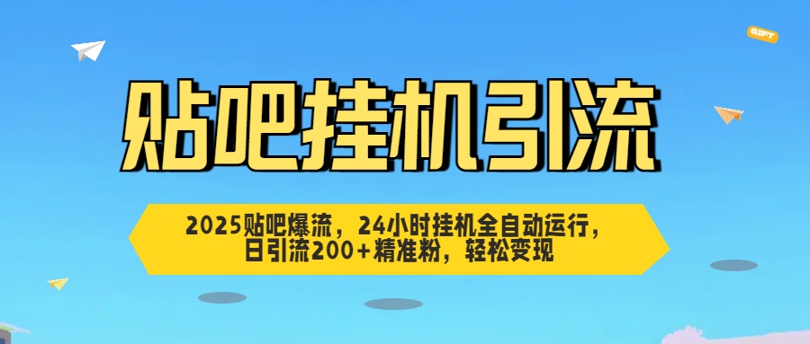 2025贴吧爆流，24小时挂机全自动运行，日引流200+精准粉，轻松变现-网赚资源网
