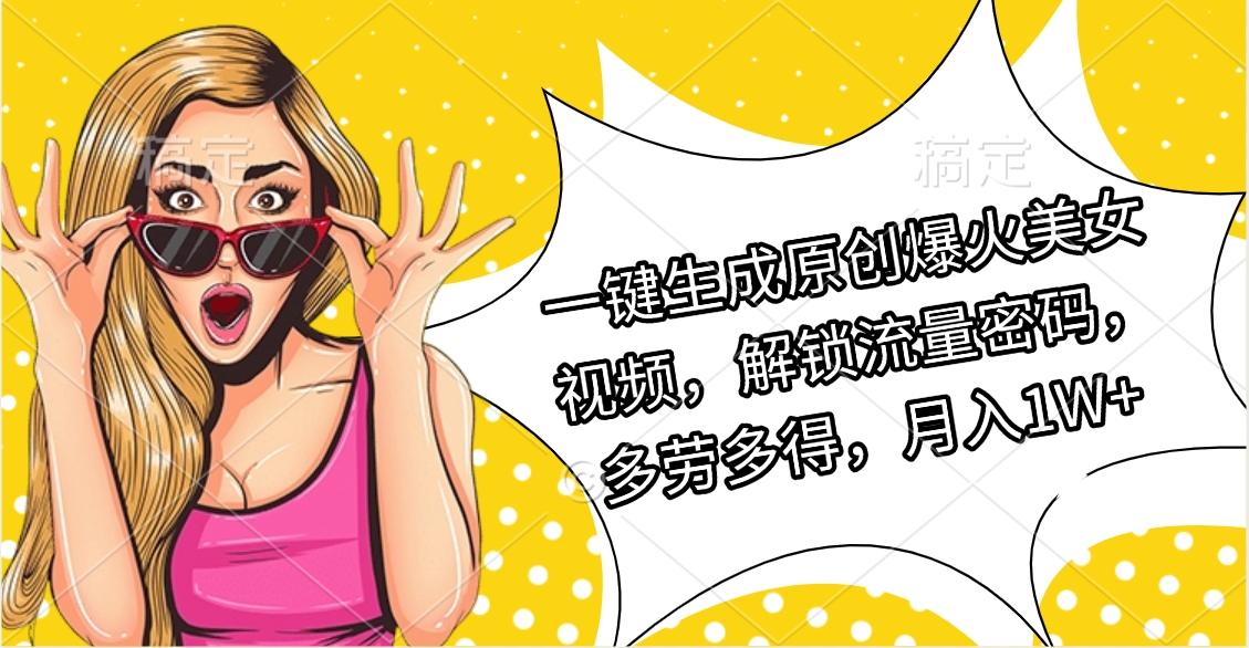 一键生成原创爆火美女视频，解锁流量密码，多劳多得，月入1W+-网赚资源网