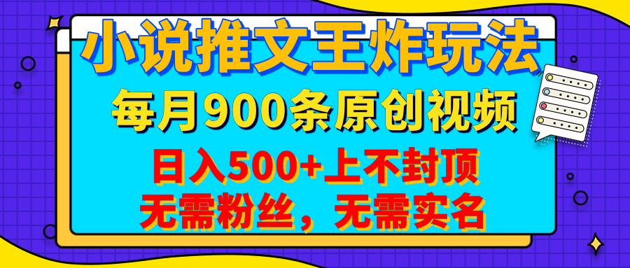 小说推文王炸玩法，一键代发，每月最多领900条原创视频，播放量收益日入500+上不封顶，无需粉丝，无需实名-网赚资源网