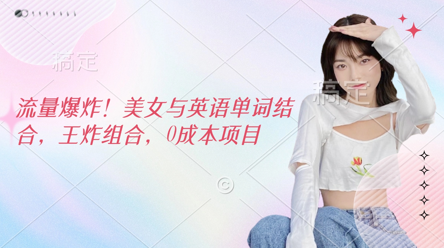 流量爆炸！美女与英语单词结合，王炸组合，0成本项目-网赚资源网