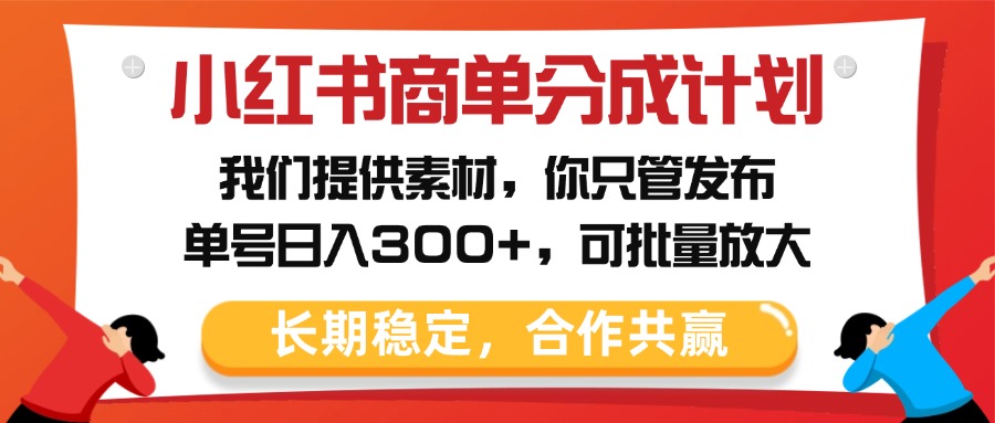 小红书商单分成计划，我们提供素材，你只管发布，单号日入300+，可批量放大-网赚资源网