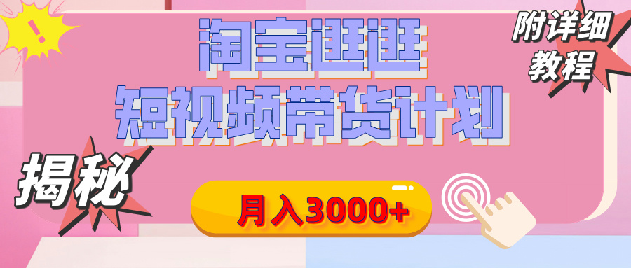 【揭秘】淘宝逛逛短视频带货计划，有人能月入3000+（附项目教程）-网赚资源网