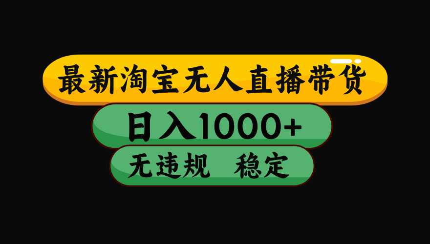 （最新）淘宝无人直播带货，日入1000+，不违规不封号，稳定，3月中旬研究的独家技术，操作简单-网赚资源网