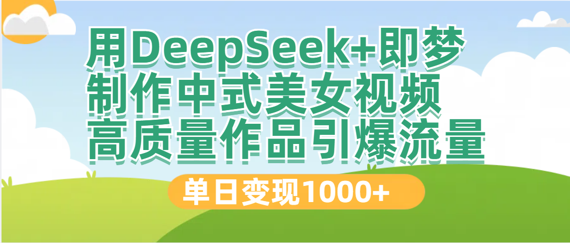 DeepSeek+即梦制作中式美女视频，高质量作品引爆流量，单日变现1000+-网赚副业网