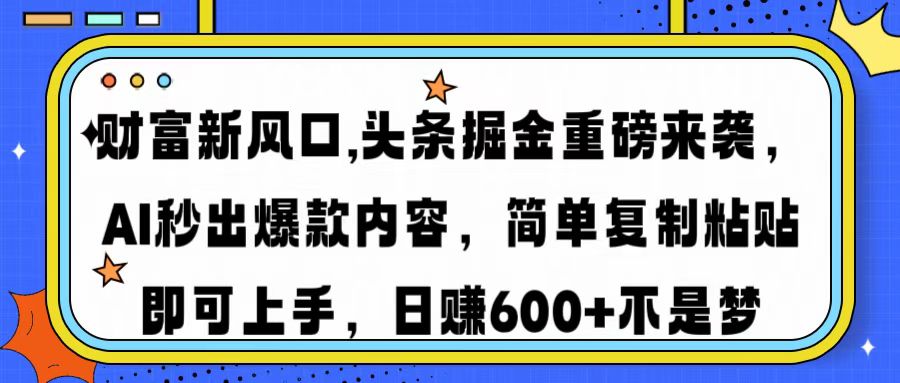 财富新风口,头条掘金重磅来袭，AI秒出爆款内容，简单复制粘贴即可上手，日赚600+不是梦-网赚资源网