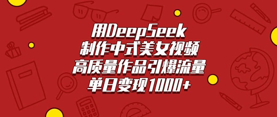 用DeepSeek制作中式美女视频，高质量作品引爆流量，单日变现1000+-网赚资源网