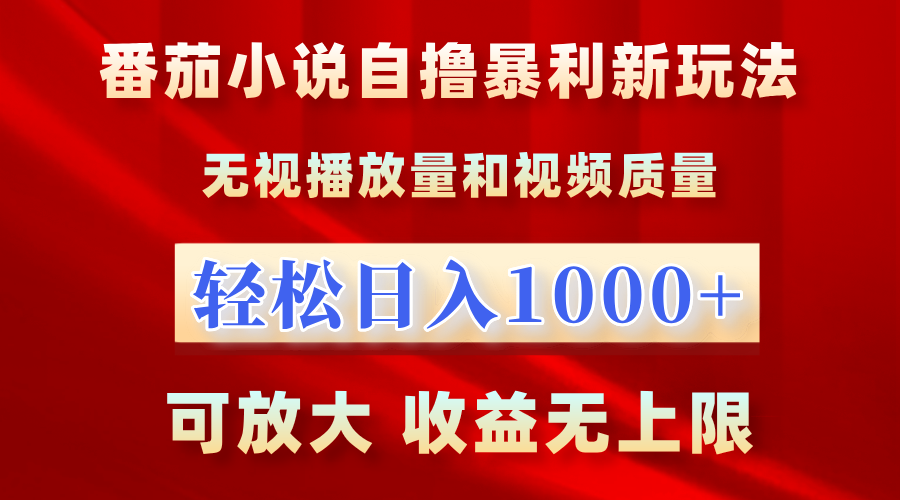 最新番茄小说自撸暴利新玩法！无视播放量，轻松日入1000+，可放大，收益无上限！-网赚资源网